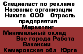 Специалист по рекламе › Название организации ­ Никита, ООО › Отрасль предприятия ­ Маркетинг › Минимальный оклад ­ 35 000 - Все города Работа » Вакансии   . Кемеровская обл.,Юрга г.